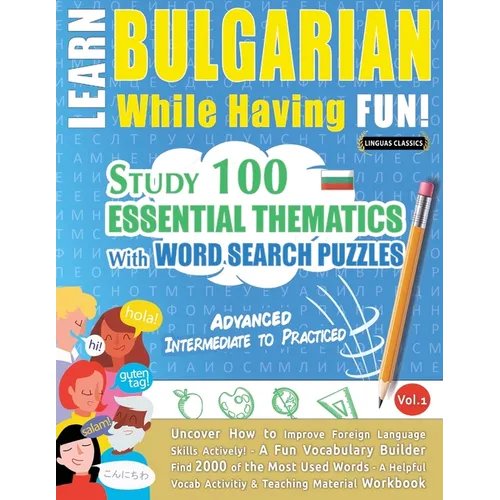 Learn Bulgarian While Having Fun! - Advanced: INTERMEDIATE TO PRACTICED - STUDY 100 ESSENTIAL THEMATICS WITH WORD SEARCH PUZZLES - VOL.1 - Uncover How