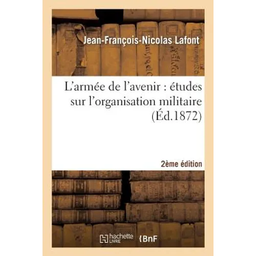 L'Armée de l'Avenir: Études Sur l'Organisation Militaire (2e Éd.)