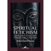 Spiritual Fetichism: A study of West African Culture, Witchcraft, Magic & Demonology