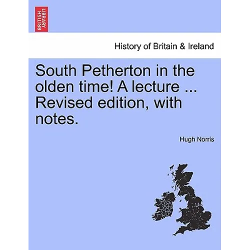 South Petherton in the Olden Time! a Lecture ... Revised Edition, with Notes.