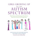 Girls Growing Up on the Autism Spectrum: What Parents and Professionals Should Know about the Pre-Teen and Teenage Years