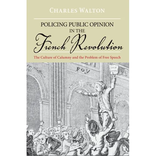 Policing Public Opinion in the French Revolution: The Culture of Calumny and the Problem of Free Speech