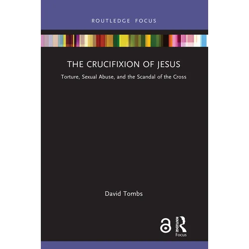 The Crucifixion of Jesus: Torture, Sexual Abuse, and the Scandal of the Cross