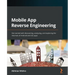 Mobile App Reverse Engineering: Get started with discovering, analyzing, and exploring the internals of Android and iOS apps