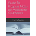 Guide To Progress Notes for Addictions Counselors