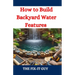 How to Build Backyard Water Features: A DIY Guide to Designing, Installing, and Maintaining Beautiful Outdoor Aquascapes for Relaxation and Curb Appea