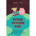 Your Vegan Kid: The guide to raising a healthy, happy and compassionate human being