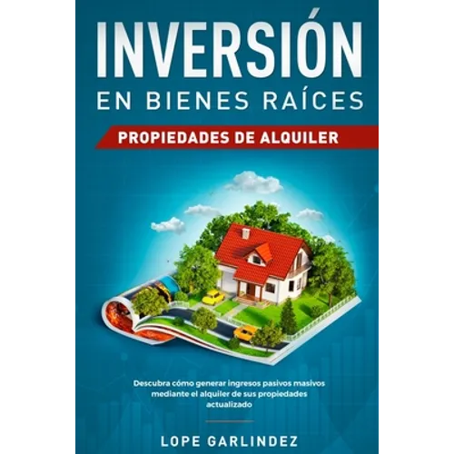 Inversión en bienes raíces: propiedades de alquiler: Descubra como generar ingresos pasivos masivos mediante el alquiler de sus propiedades actualizad