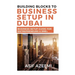 Building Blocks To Business Setup In Dubai: Business Setup Guide for Entrepreneurs & SMEs