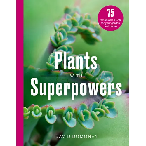 Plants with Superpowers: 75 Remarkable Plants for Your Garden and Home