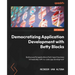 Democratizing Application Development with Betty Blocks: Build powerful applications that impact business immediately with no-code app development