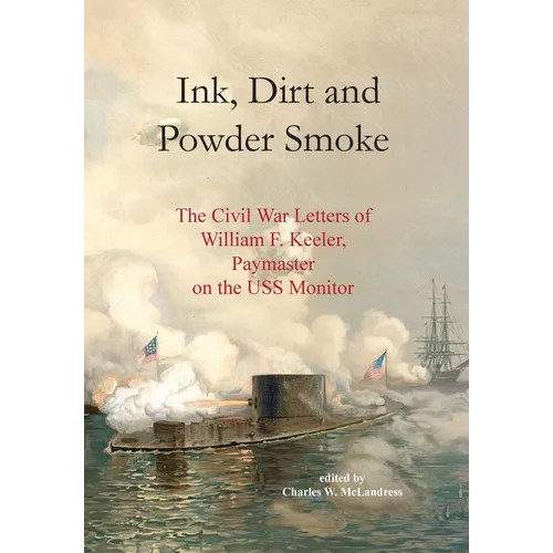 Ink, Dirt and Powder Smoke: The Civil War Letters of William F. Keeler, Paymaster on the USS Monitor