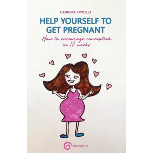 Help Yourself to Get Pregnant: How to Encourage Conception in 12 Weeks