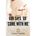 When God Says "Go" He Is Saying "Come with Me": My Journey into Discovering God's Love, Mercy, Forgiveness, and Super-Natural Power