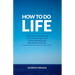 How To Do Life: A Guide To Navigating Life's Challenges and Understanding the World Around You