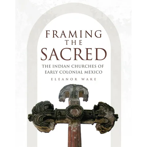 Framing the Sacred: The Indian Churches of Early Colonial Mexico