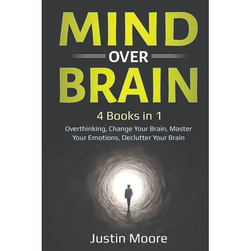 Mind over Brain: 4 Books in 1: Overthinking, Change Your Brain, Master Your Emotions, Declutter Your Brain: 4 Books in 1: Overthinking,