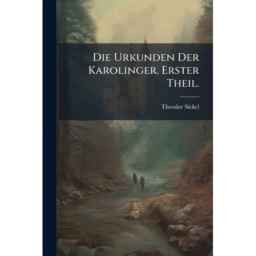 Die Urkunden Der Karolinger. Erster Theil.