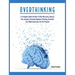 Overthinking: A Complete Guide on How to Stop Worrying, Reduce Your Anxiety, Eliminate Negative Thinking, Declutter Your Mind and Focus on the Present