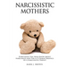 Narcissistic Mothers: Everything You Need Know About Narcissists and the A-Z Characteristics of a Narcissistic Parent