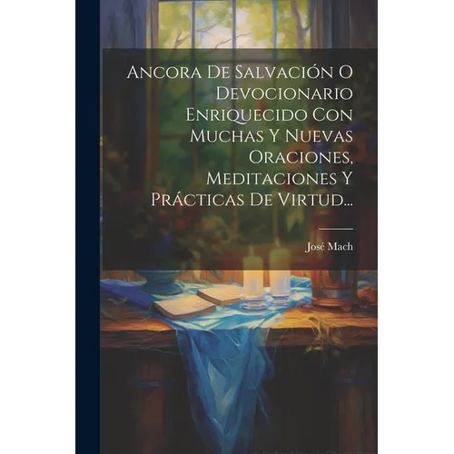 Ancora De Salvación O Devocionario Enriquecido Con Muchas Y Nuevas Oraciones, Meditaciones Y Prácticas De Virtud...