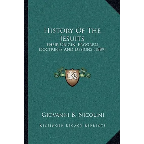 History Of The Jesuits: Their Origin, Progress, Doctrines And Designs (1889)