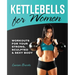 Kettlebells for Women: Workouts for Your Strong, Sculpted & Sexy Body