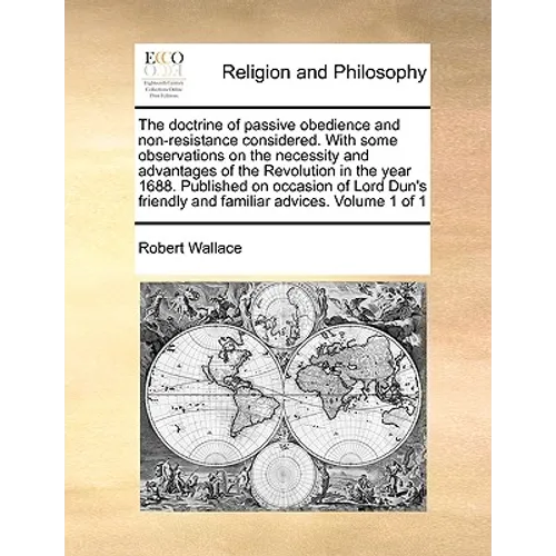 The Doctrine of Passive Obedience and Non-Resistance Considered. with Some Observations on the Necessity and Advantages of the Revolution in the Year