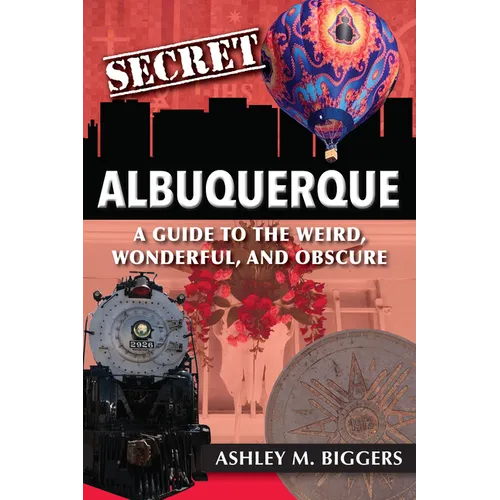 Secret Albuquerque: A Guide to the Weird, Wonderful, and Obscure