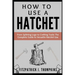 How to Use a Hatchet: From Splitting Logs to Crafting Tools: The Complete Guide to Versatile Hatchet Use