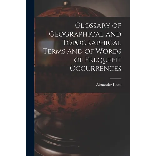 Glossary of Geographical and Topographical Terms and of Words of Frequent Occurrences