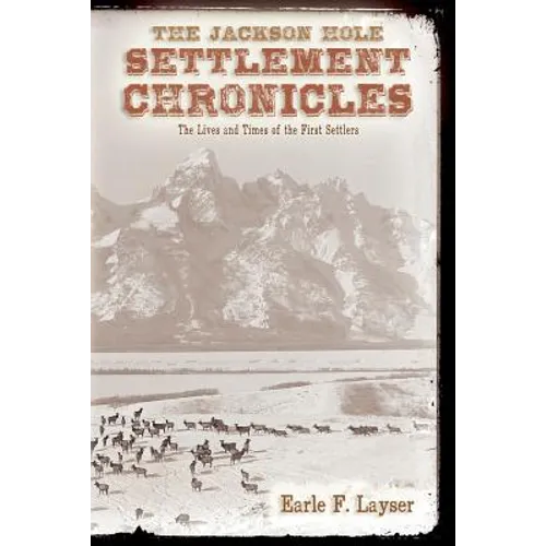 The Jackson Hole Settlement Chronicles: The Lives and Times of the First Settlers