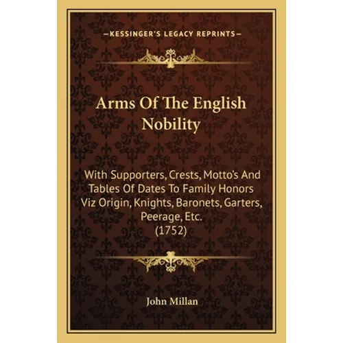 Arms Of The English Nobility: With Supporters, Crests, Motto's And Tables Of Dates To Family Honors Viz Origin, Knights, Baronets, Garters, Peerage,