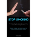 Stop Smoking: The Definitive Manual For Achieving Permanent Smoking Cessation Without Enduring Mental Stress (Effective Strategies And Holistic Method