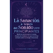 La sanación a través del sonido para principiantes: Medicina sónica para el cuerpo, rituales de chakras y lo que no te han contado sobre la energía vi