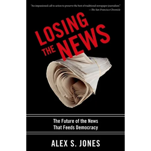 Losing the News: The Future of the News That Feeds Democracy