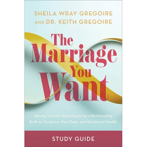 The Marriage You Want Study Guide: Moving Beyond Stereotypes for a Relationship Built on Scripture, New Data, and Emotional Health