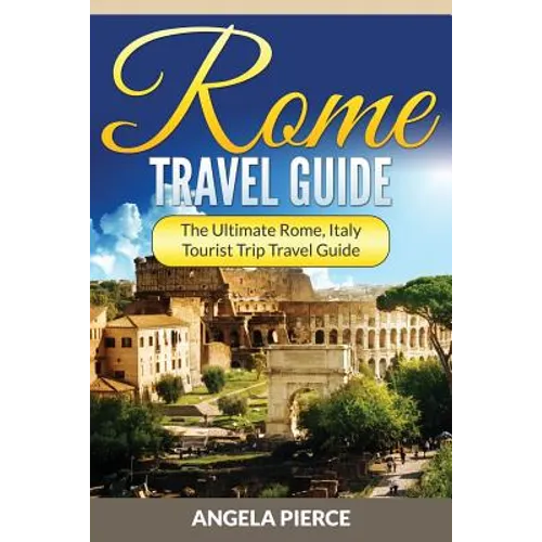 Rome Travel Guide: The Ultimate Rome, Italy Tourist Trip Travel Guide