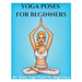 Yoga Poses for Beginners - 45+ Basic Yoga Poses for Beginners,: Breathing Exercises, and Meditations for Healthier, Happier, More Resilient You
