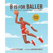 B Is for Baller: The Ultimate Basketball Alphabet Volume 1