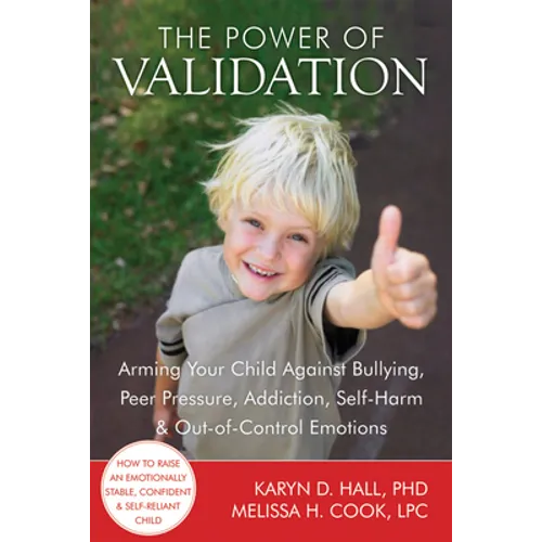 The Power of Validation: Arming Your Child Against Bullying, Peer Pressure, Addiction, Self-Harm & Out-Of-Control Emotions