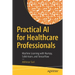 Practical AI for Healthcare Professionals: Machine Learning with Numpy, Scikit-Learn, and Tensorflow
