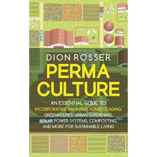 Permaculture: An Essential Guide to Incorporating Backyard Homesteading, Greenhouses, Urban Gardening, Solar Power Systems, Composting, and More for S