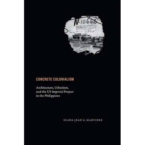 Concrete Colonialism: Architecture, Urbanism, and the Us Imperial Project in the Philippines