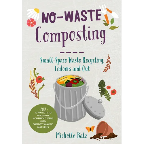 No-Waste Composting: Small-Space Waste Recycling, Indoors and Out. Plus, 10 Projects to Repurpose Household Items Into Compost-Making Machines