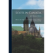 Scots in Canada: A History of the Settlement of the Dominion From the Earliest Days to the Present Time