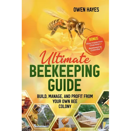 Ultimate Beekeeping Guide: Build, Manage, and Profit From Your Own Bee Colony