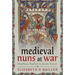 Medieval Nuns at War: Rebellious, Resilient and Rowdy Women