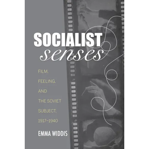 Socialist Senses: Film, Feeling, and the Soviet Subject, 1917-1940