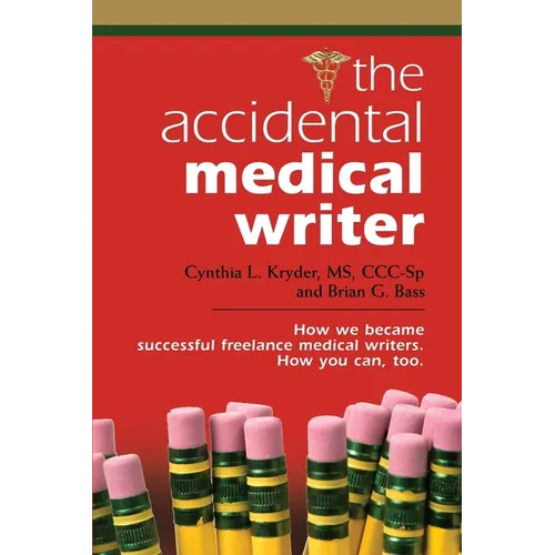 The Accidental Medical Writer: How We Became Successful Freelance Medical Writers. How You Can, Too.